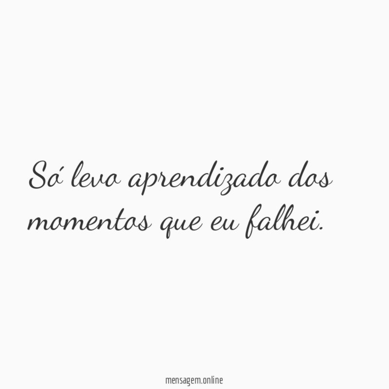 Só levo aprendizado dos momentos que eu falhei