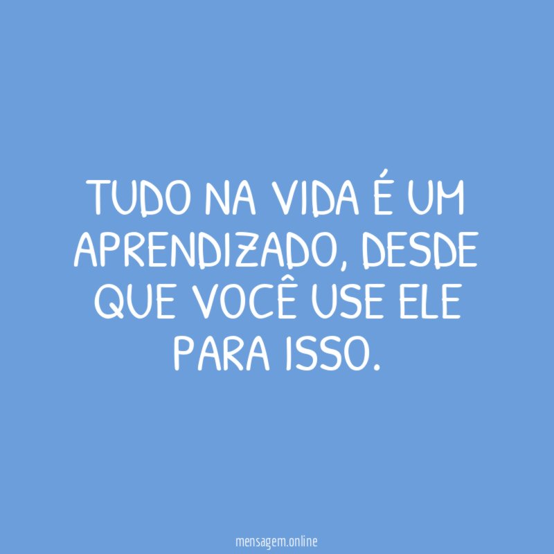 Tudo na vida é um aprendizado