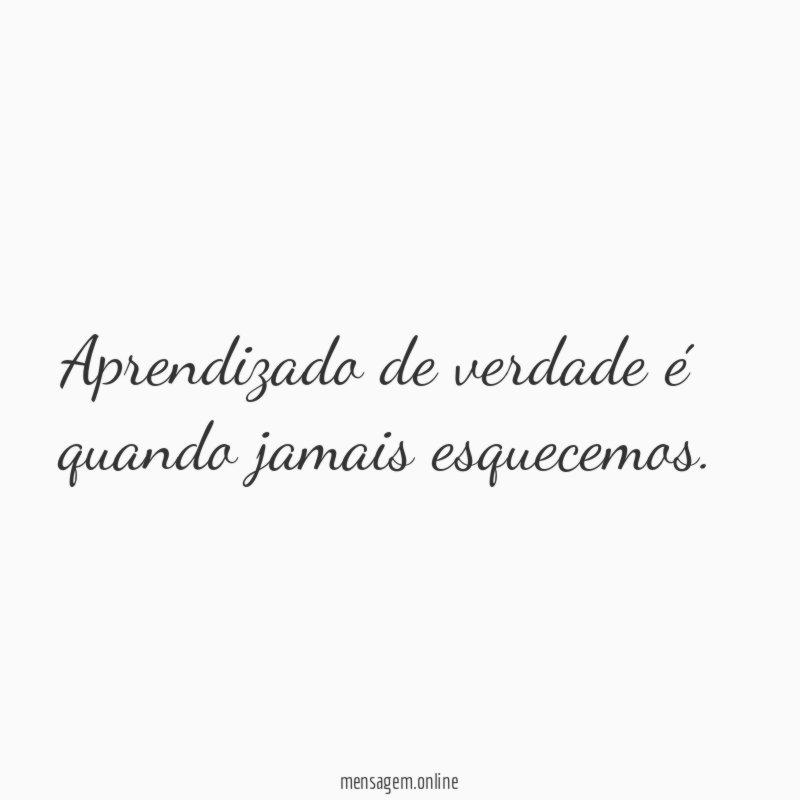 Aprendizado de verdade é quando jamais esquecemos