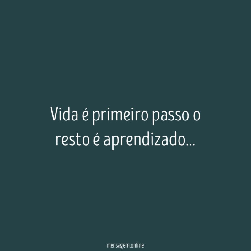 Vida é primeiro passo o resto é aprendizado