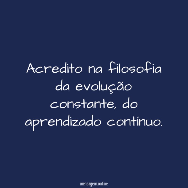 Acredito na filosofia da evolução constante