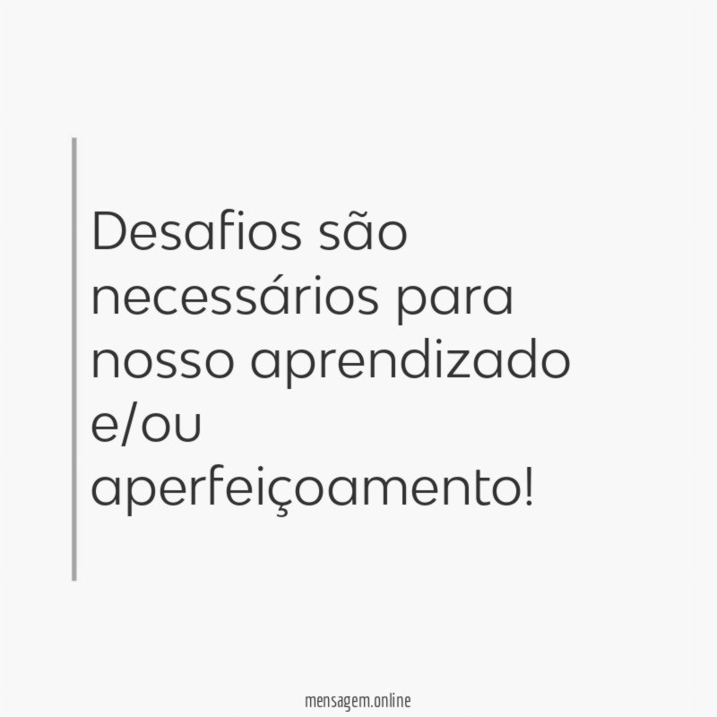 Desafios são necessários para nosso aprendizado e/ou aperfeiçoamento