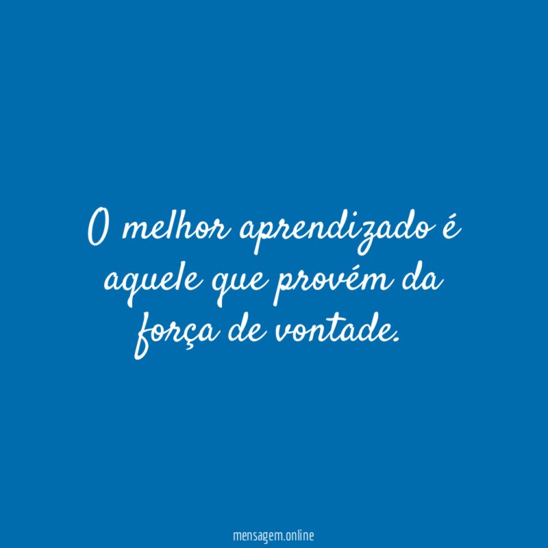 O melhor aprendizado é aquele que provém da força de vontade