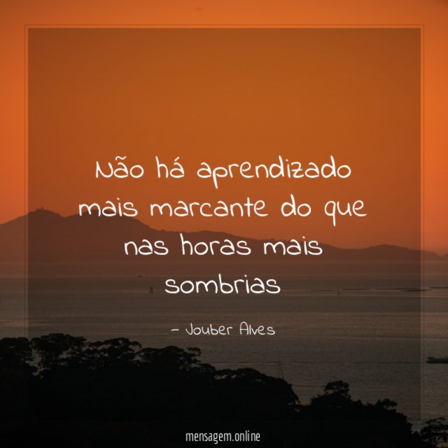 Não há aprendizado mais marcante do que nas horas mais sombrias