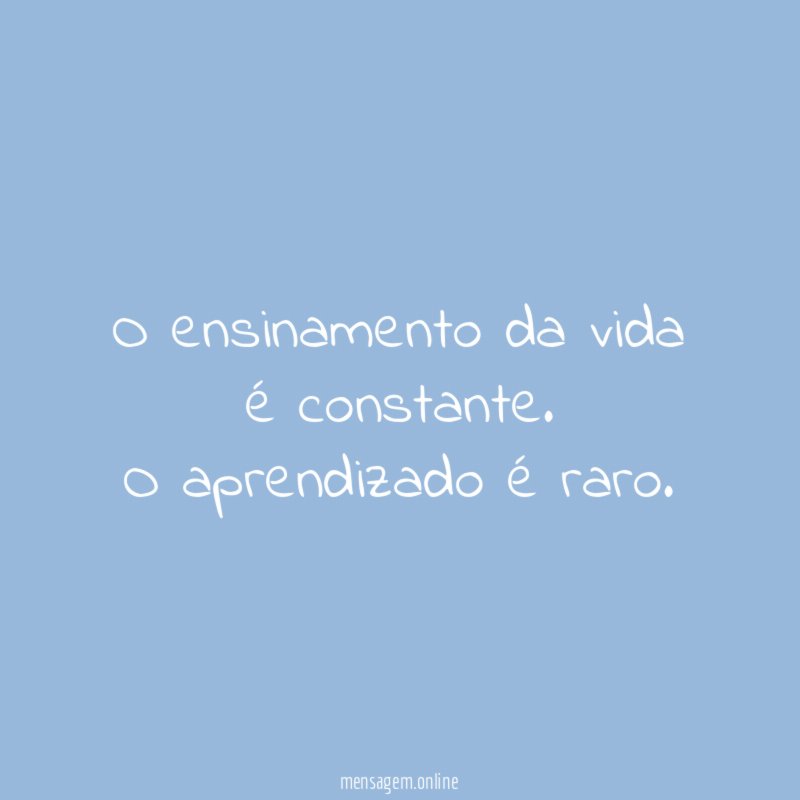 O ensinamento da vida é constante