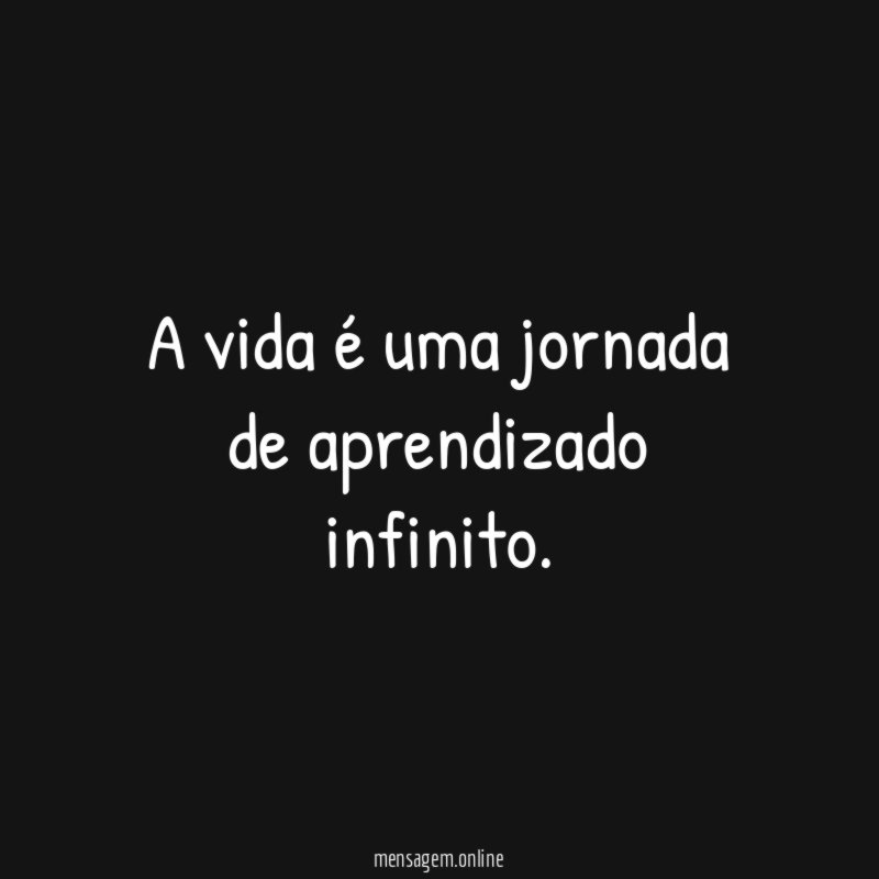 A vida é uma jornada de aprendizado infinito