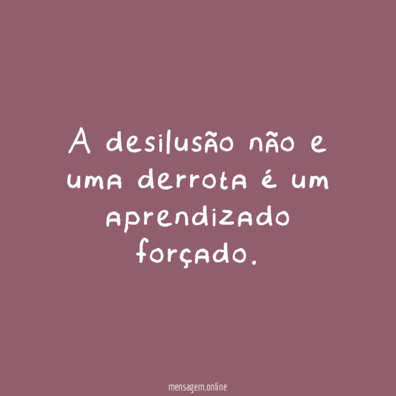 A desilusão não e uma derrota é um aprendizado forçado