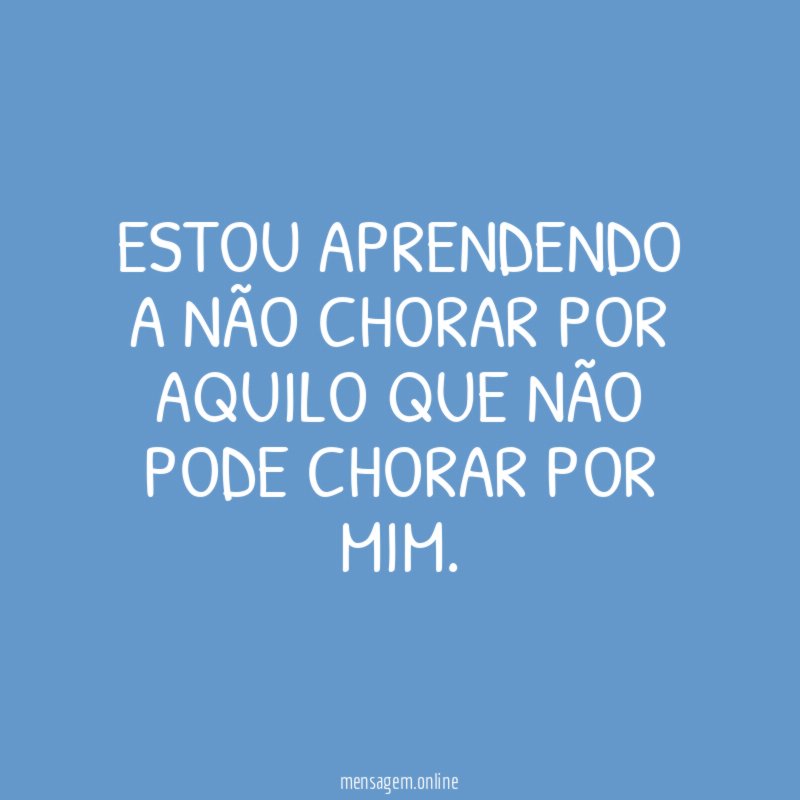 Estou aprendendo a não chorar por aquilo que