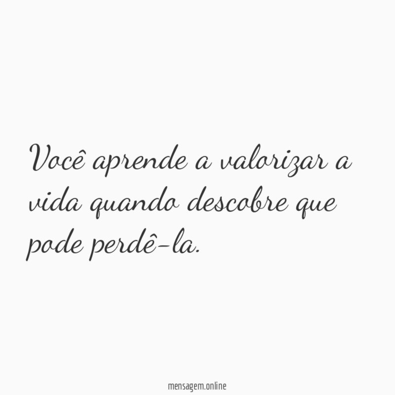 Você aprende a valorizar a vida quando descobre que pode perdê-la
