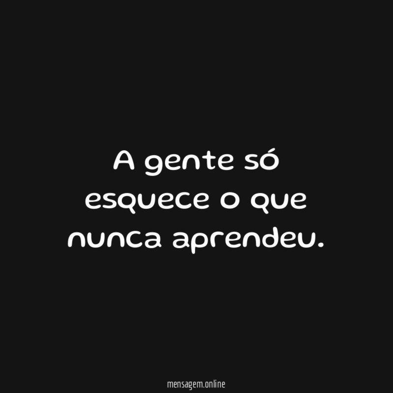A gente só esquece o que nunca aprendeu