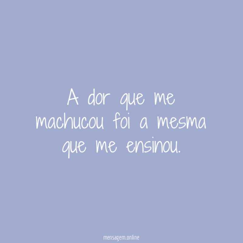 A dor que me machucou foi a mesma que me ensinou