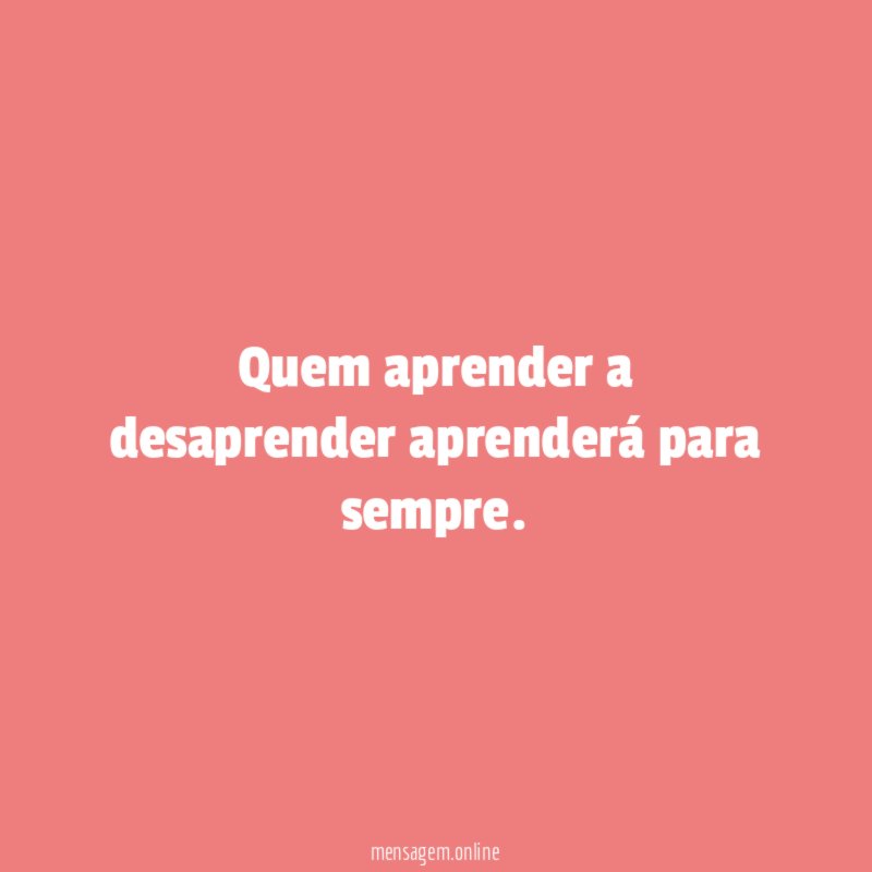 Quem aprender a desaprender aprenderá para sempre
