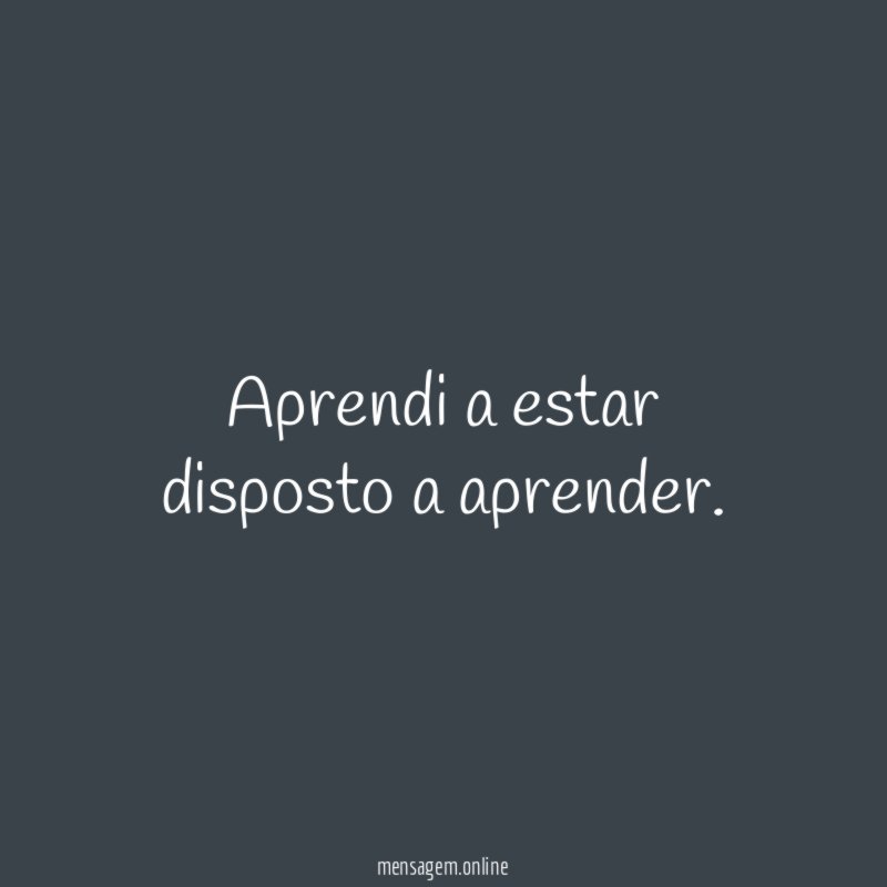 Aprendi a estar disposto a aprender