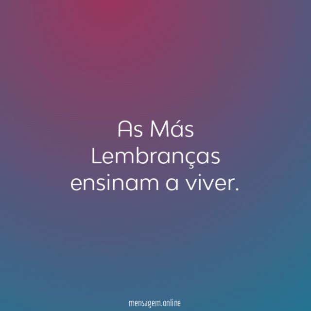 As Más Lembranças ensinam a viver