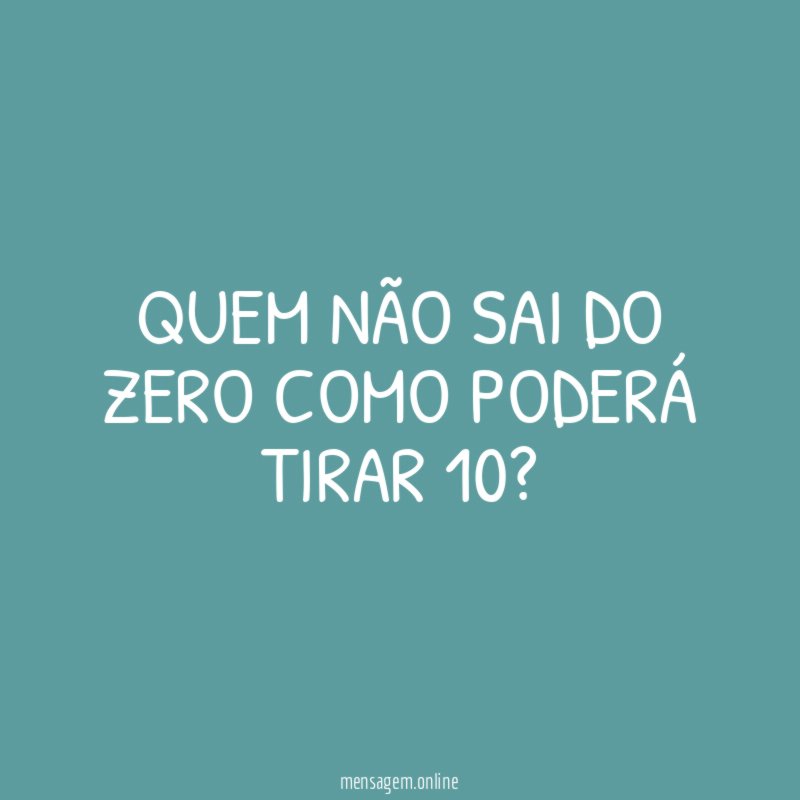 Quem não sai do zero como poderá tirar 10