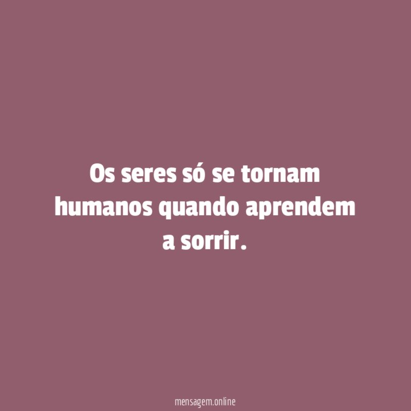 Os seres só se tornam humanos quando aprendem a sorrir