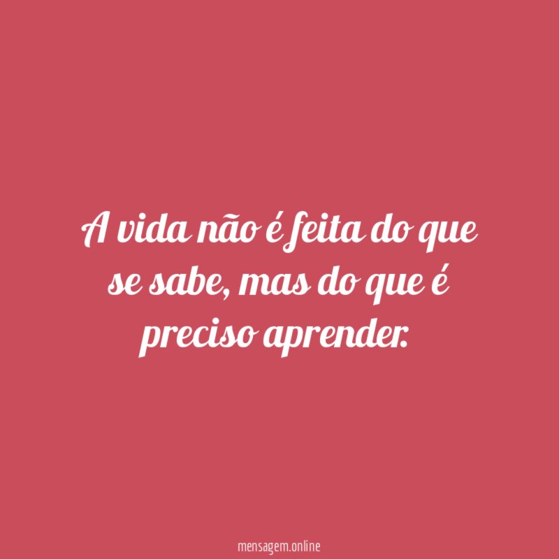 A vida não é feita do que se sabe