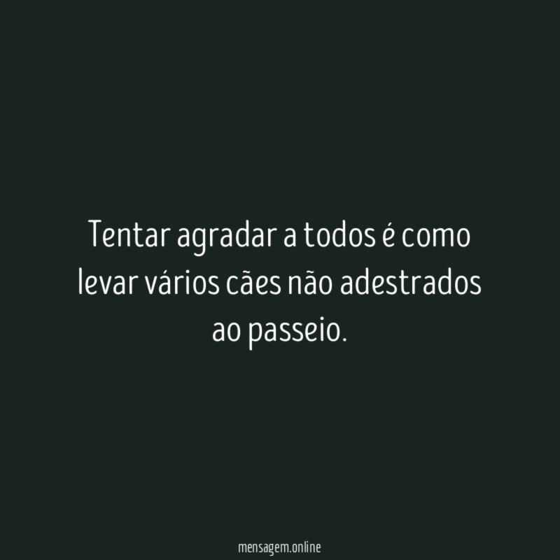 Tentar agradar a todos é como levar vários