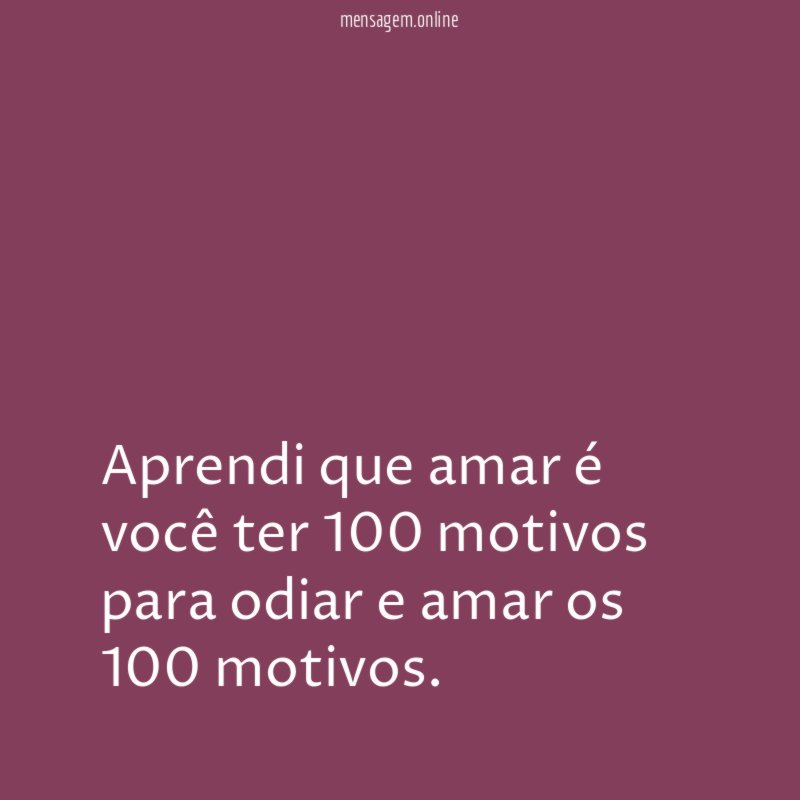 Aprendi que amar é você ter 100 motivos para odiar e amar os 100 motivos