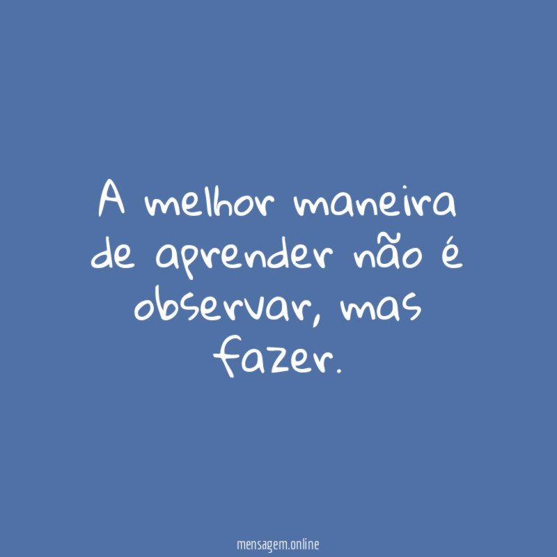 A melhor maneira de aprender não é observar
