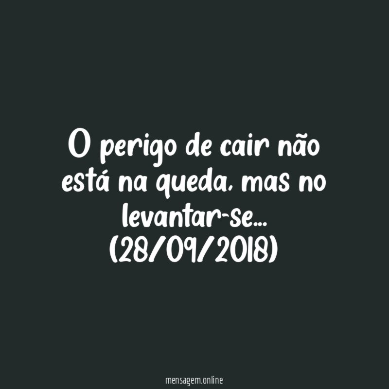 O perigo de cair não está na queda, mas no levantar-se…