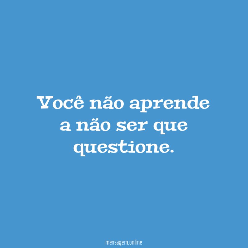 Você não aprende a não ser que questione