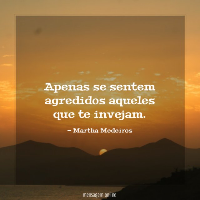 Apenas se sentem agredidos aqueles que te invejam