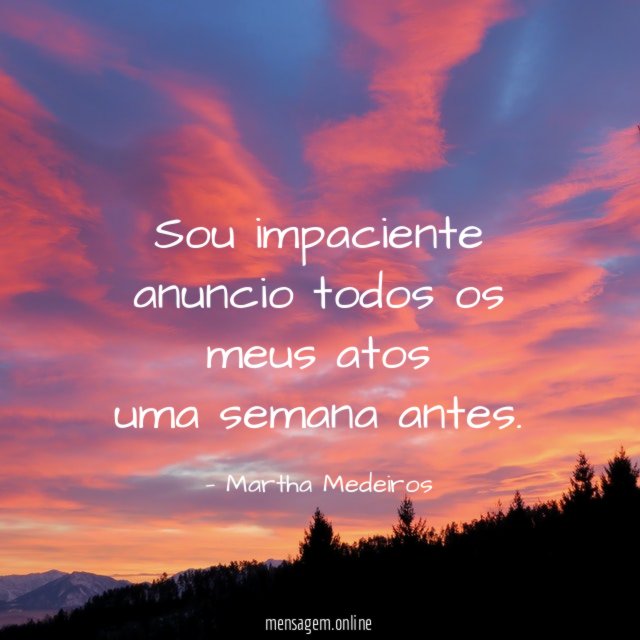 sou impaciente anuncio todos os meus atos uma semana antes