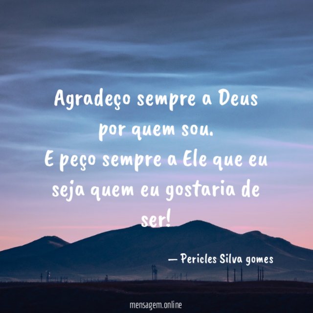 Agradeço sempre a Deus por quem sou