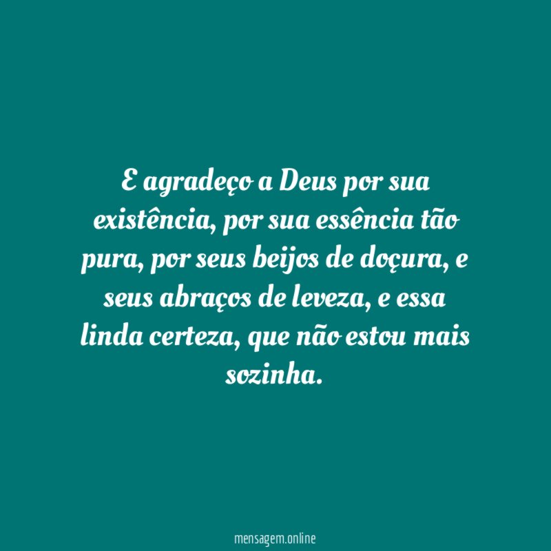 E agradeço a Deus por sua existência