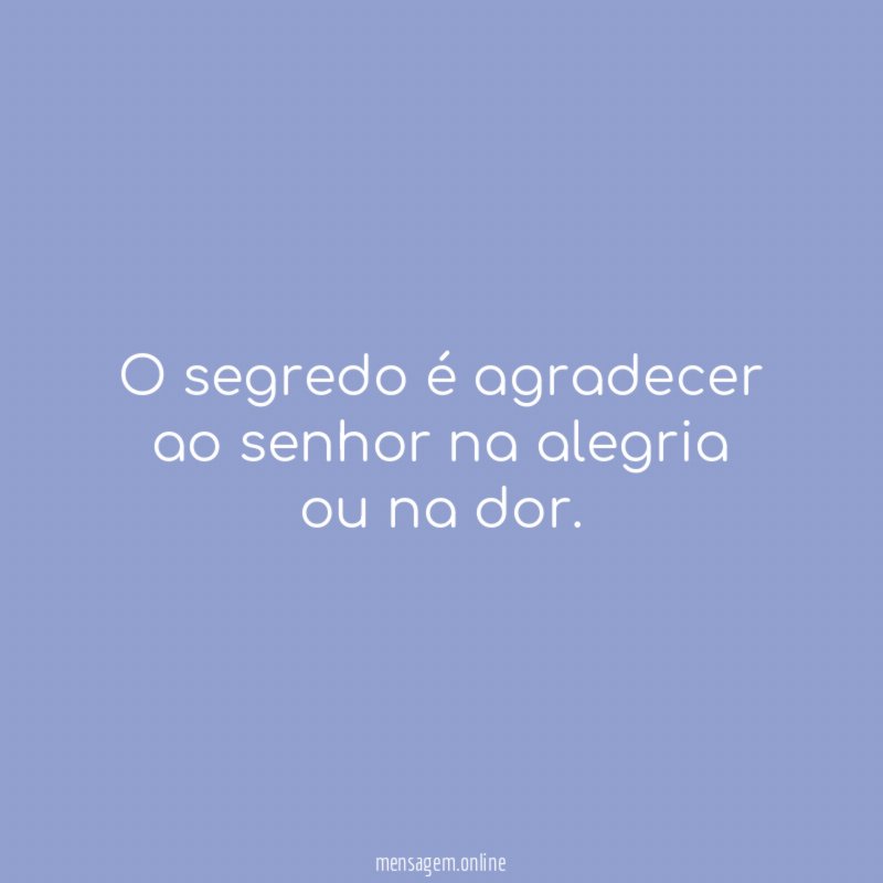 O segredo é agradecer ao senhor na alegria ou na dor