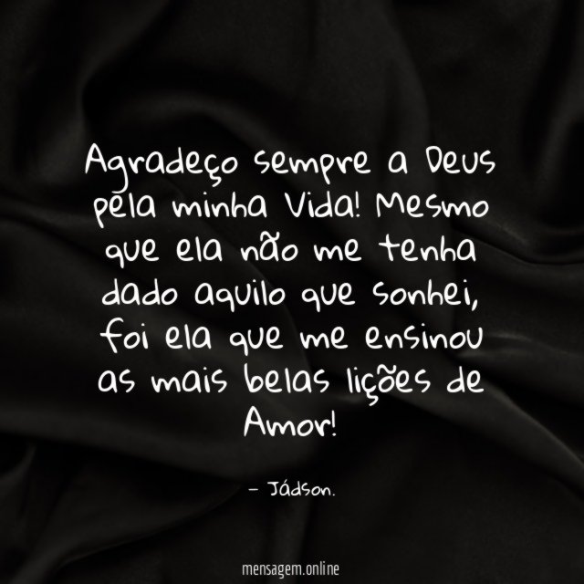 Agradeço sempre a Deus pela minha Vida