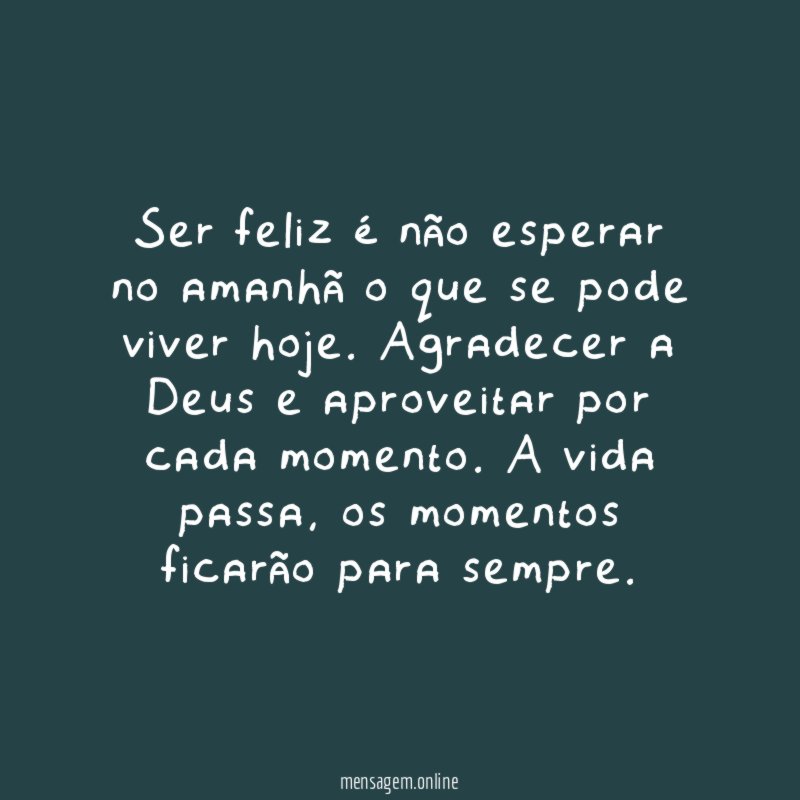 Ser feliz é não esperar no amanhã