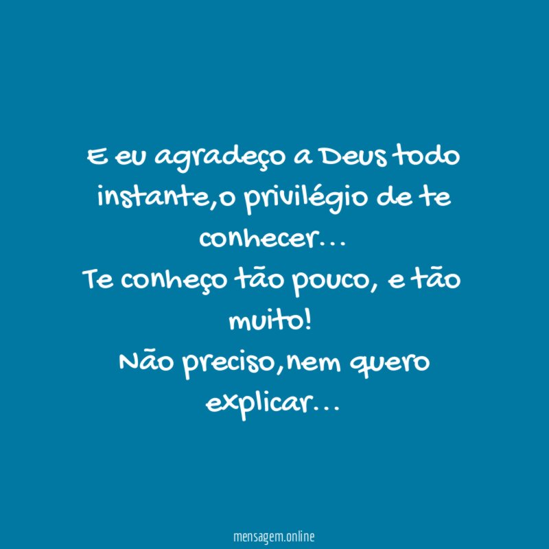 E eu agradeço a Deus todo instante,o privilégio de te conhecer…