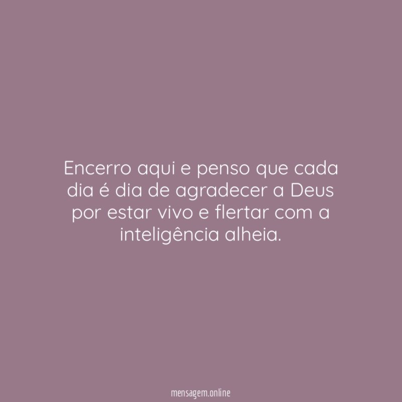 Encerro aqui e penso que cada dia é