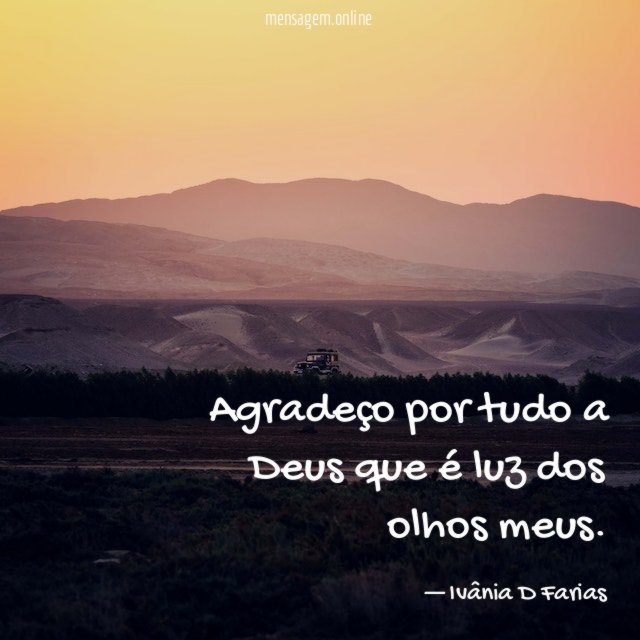 Agradeço por tudo a Deus que é luz dos olhos meus