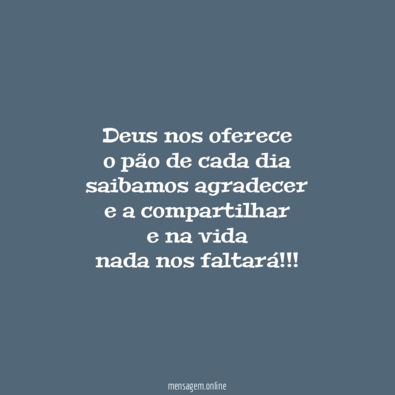 Deus nos oferece o pão de cada dia saibamos agradecer
