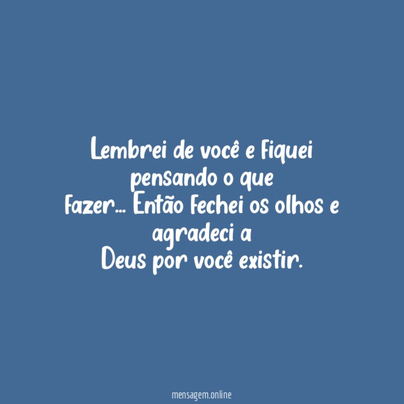 Lembrei de você e fiquei pensando o que fazer