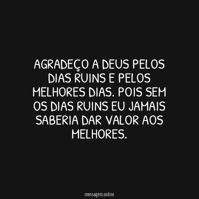 Agradeço a Deus pelos dias ruins e pelos melhores dias