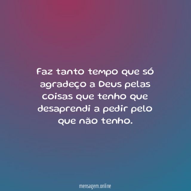 Faz tanto tempo que só agradeço a Deus