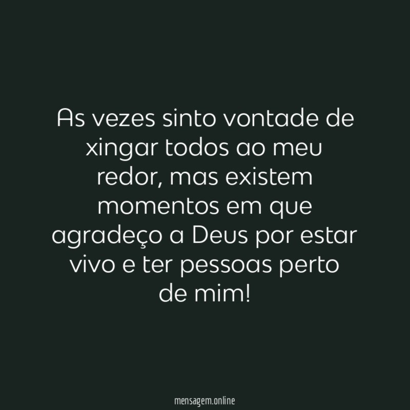 As vezes sinto vontade de xingar todos ao meu redor