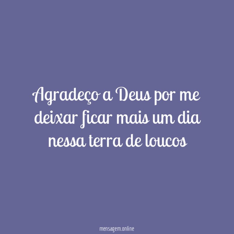 Agradeço a Deus por me deixar ficar mais