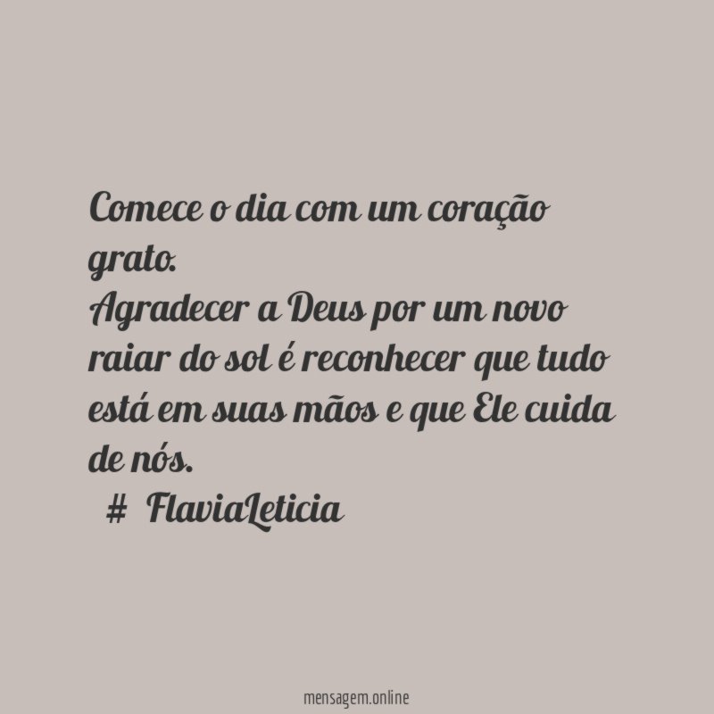Comece o dia com um coração grato.
Agradecer a Deus por um novo raiar do sol é reconhecer que tudo está em suas mãos e que Ele cuida de nós.
