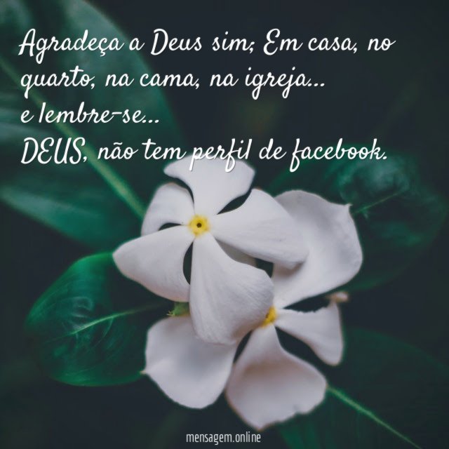 Agradeça a Deus sim; Em casa , no quarto, na cama , na igreja …
e lembre-se …
