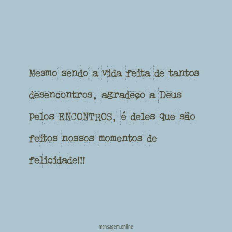 Mesmo sendo a vida feita de tantos desencontros