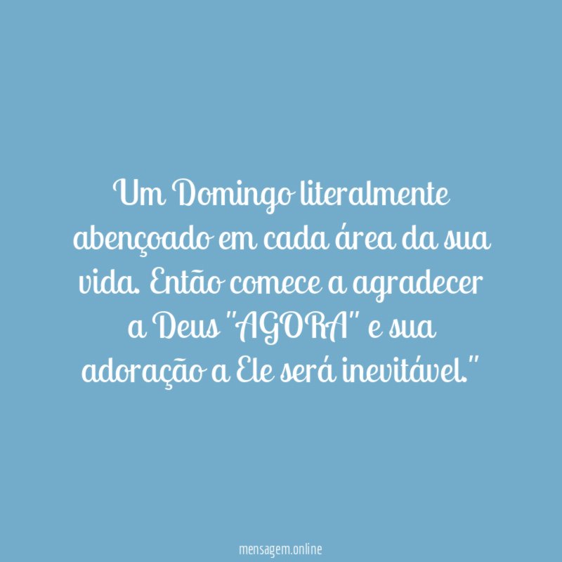 "Um Domingo literalmente abençoado em cada área da sua vida. Então comece a agradecer a Deus "AGORA" e sua adoração a Ele será inevitável."