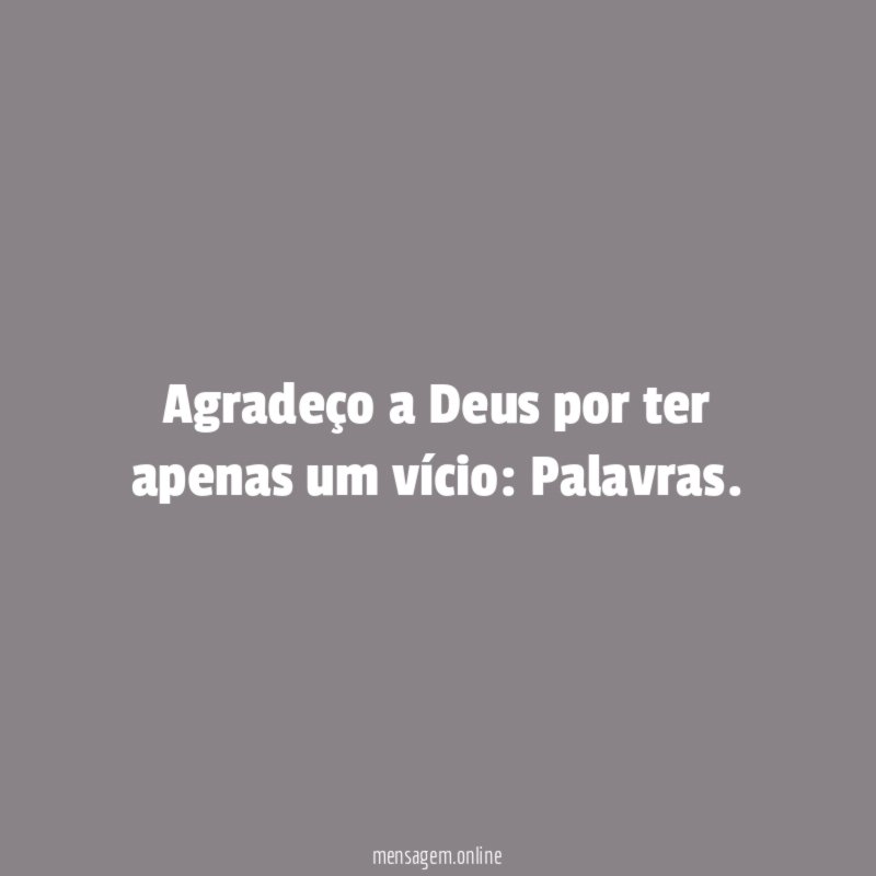 Agradeço a Deus por ter apenas um vício
