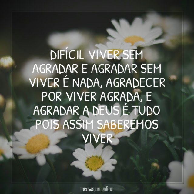 DIFÍCIL VIVER SEM AGRADAR E AGRADAR SEM VIVER É NADA