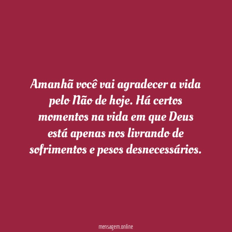 Amanhã você vai agradecer a vida pelo Não de hoje
