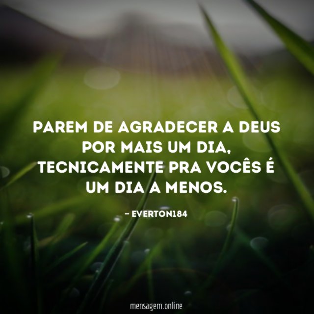 Parem de agradecer a Deus por mais um dia